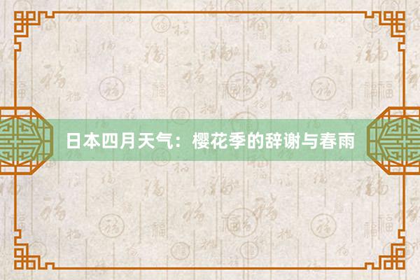 日本四月天气：樱花季的辞谢与春雨