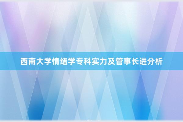 西南大学情绪学专科实力及管事长进分析