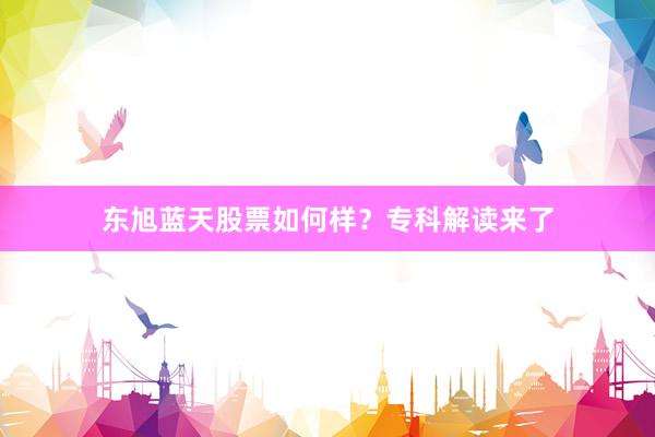 东旭蓝天股票如何样？专科解读来了
